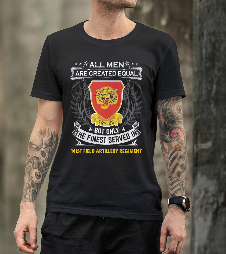 ALL MEN ARE CREATED EQUAL BUT ONLY THE FINEST SERVED IN 141ST FIELD ARTILLERY REGIMENT TRY US T-Shirt