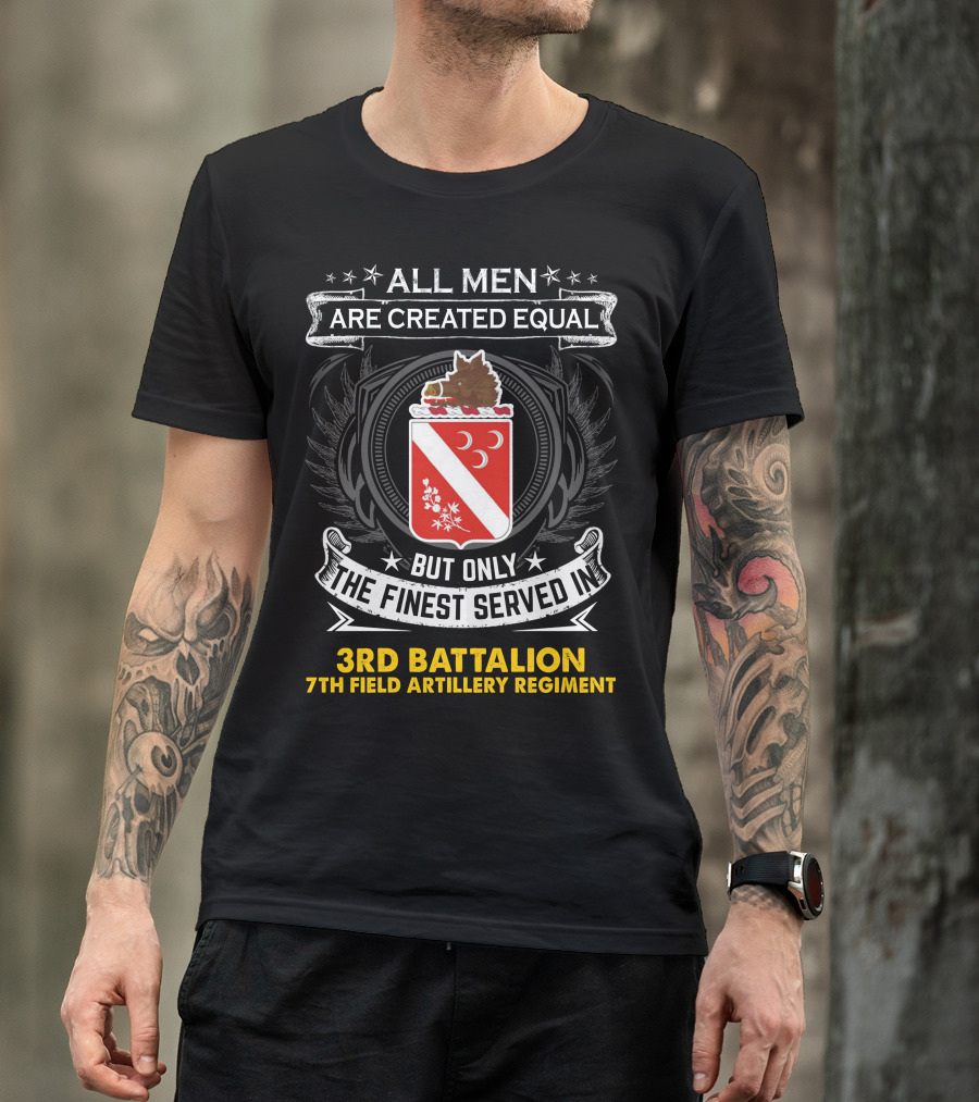 All Men Are Created Equal But Only The Finest Served In 3Rd Battalion 7Th Field Artillery Regiment T-Shirt