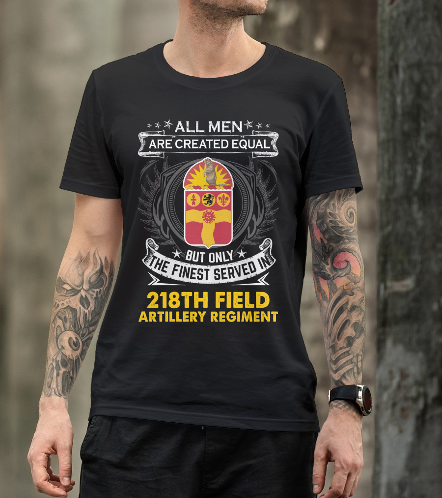 All Men Are Created Equal But Only The Finest Served In 218Th Field Artillery Regiment T-Shirt