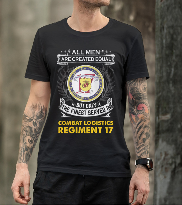 ALL MEN ARE CREATED EQUAL BUT ONLY THE FINEST SERVED IN COMBAT LOGISTICS REGIMENT 17 T-Shirt
