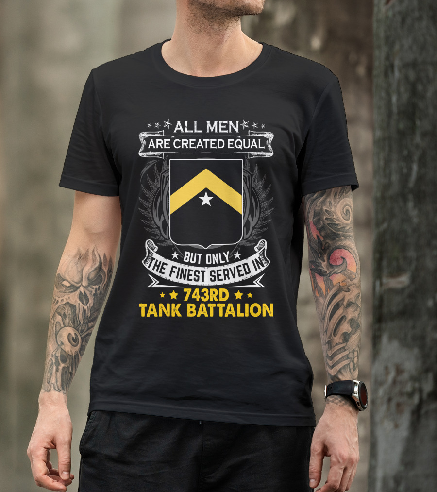 ALL MEN ARE CREATED EQUAL BUT ONLY THE FINEST SERVED IN 743RD TANK BATTALION T-Shirt