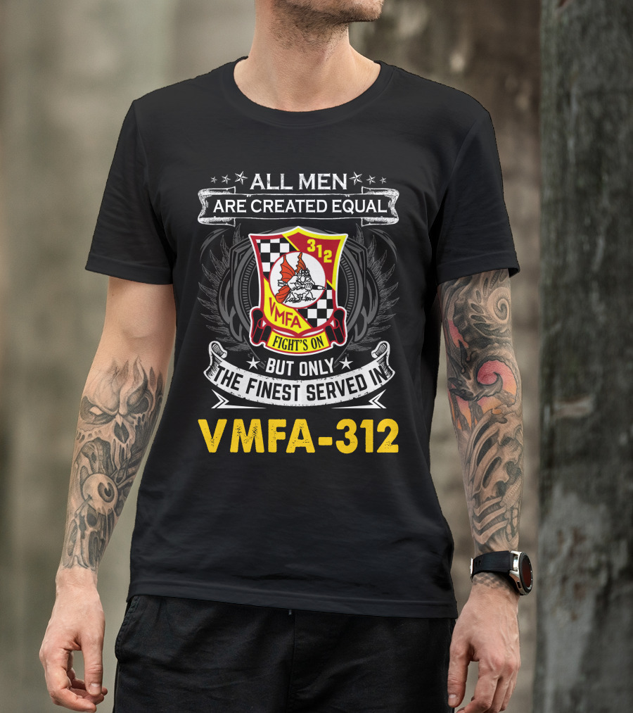 All Men Are Created Equal But Only The Finest Served In Vmfa-312 Fights On T-Shirt