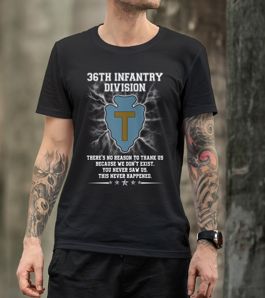 36Th Infantry Division There's No Reason To Thank Us Because We Don't Exist You Never Saw Us This Never Happened T-Shirt