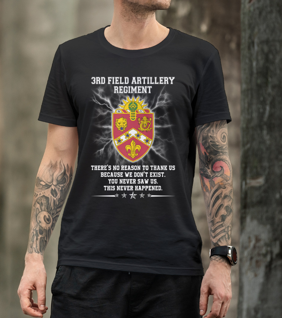 3rd Field Artillery Regiment Crest There's No Reason To Thank Us Because We Don't Exist You Never Saw Us This Never Happened T-Shirt