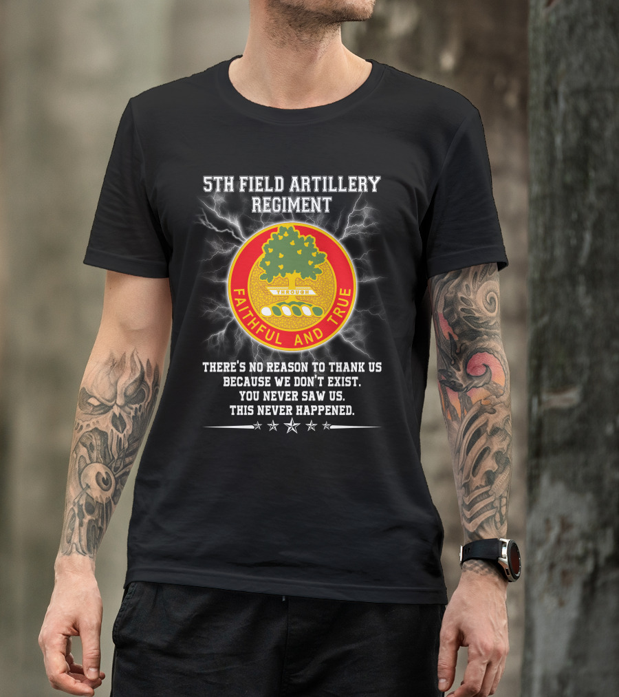 5th Field Artillery Regiment Faithful And True You Never Saw Us This Never Happened T-Shirt
