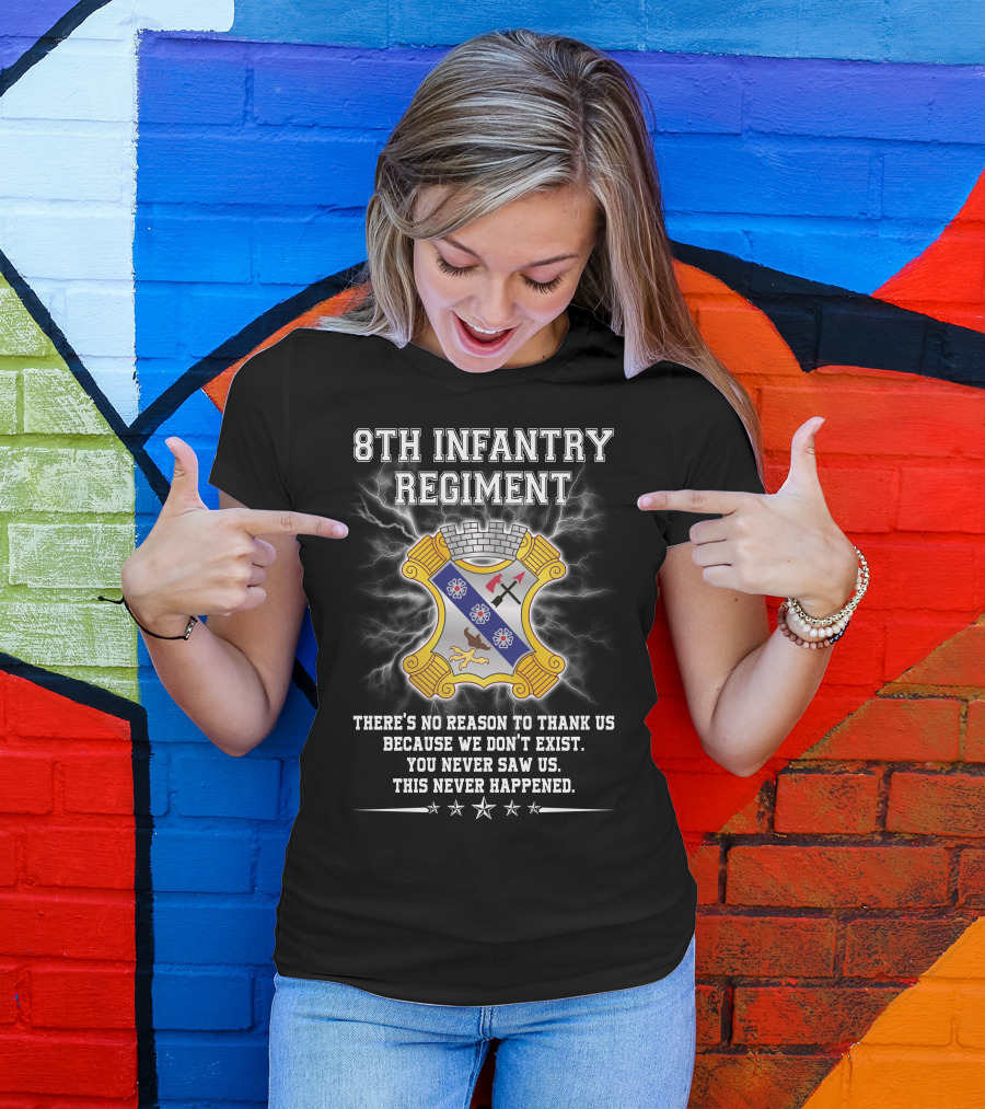 8Th Infantry Regiment There's No Reason To Thank Us Because We Don't Exist You Never Saw Us This Never Happened T-Shirt