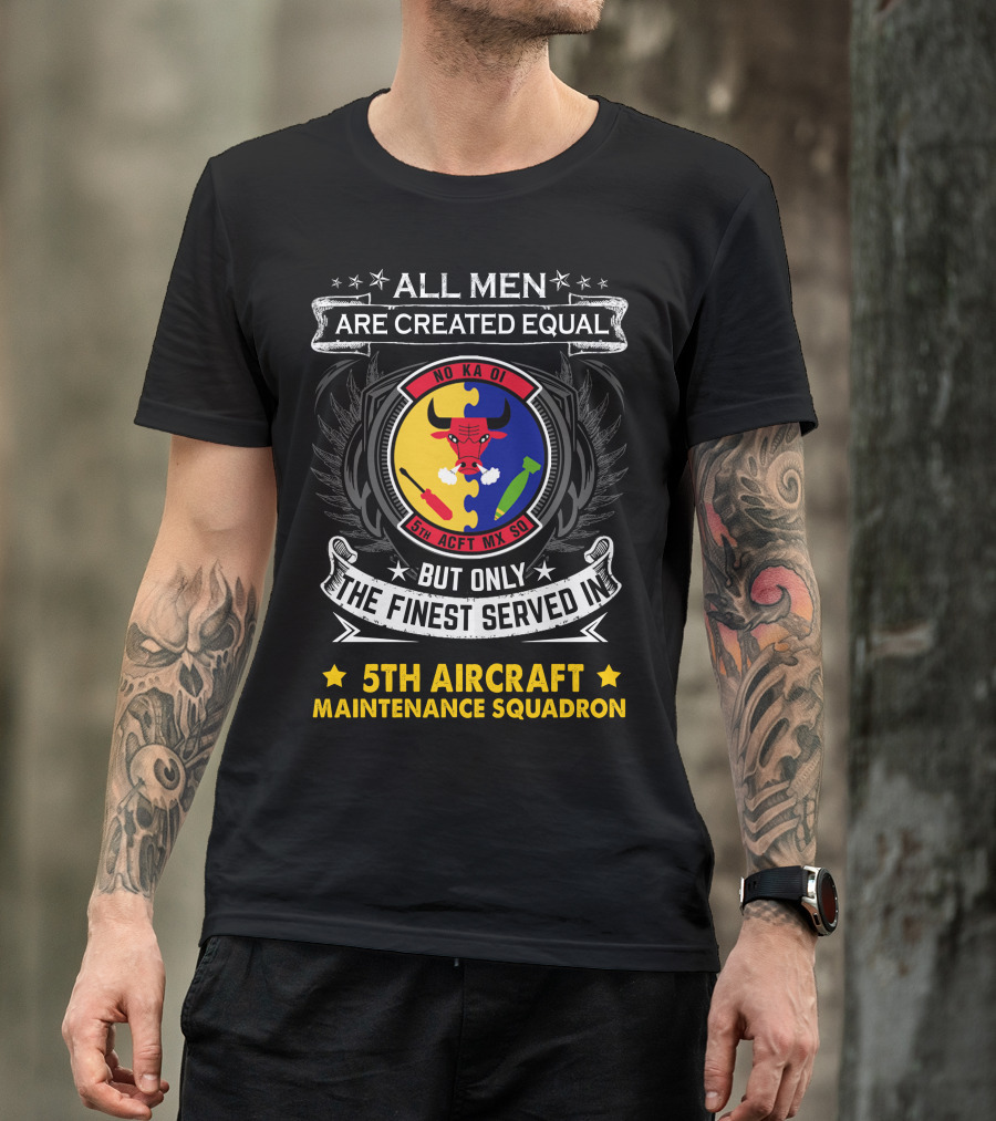 All Men Are Created Equal But Only The Finest Served In 5th Aircraft Maintenance Squadron T-Shirt