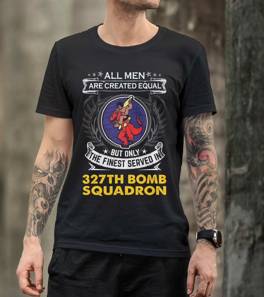 All Men Are Created Equal But Only The Finest Served In 327th Bomb Squadron T-Shirt
