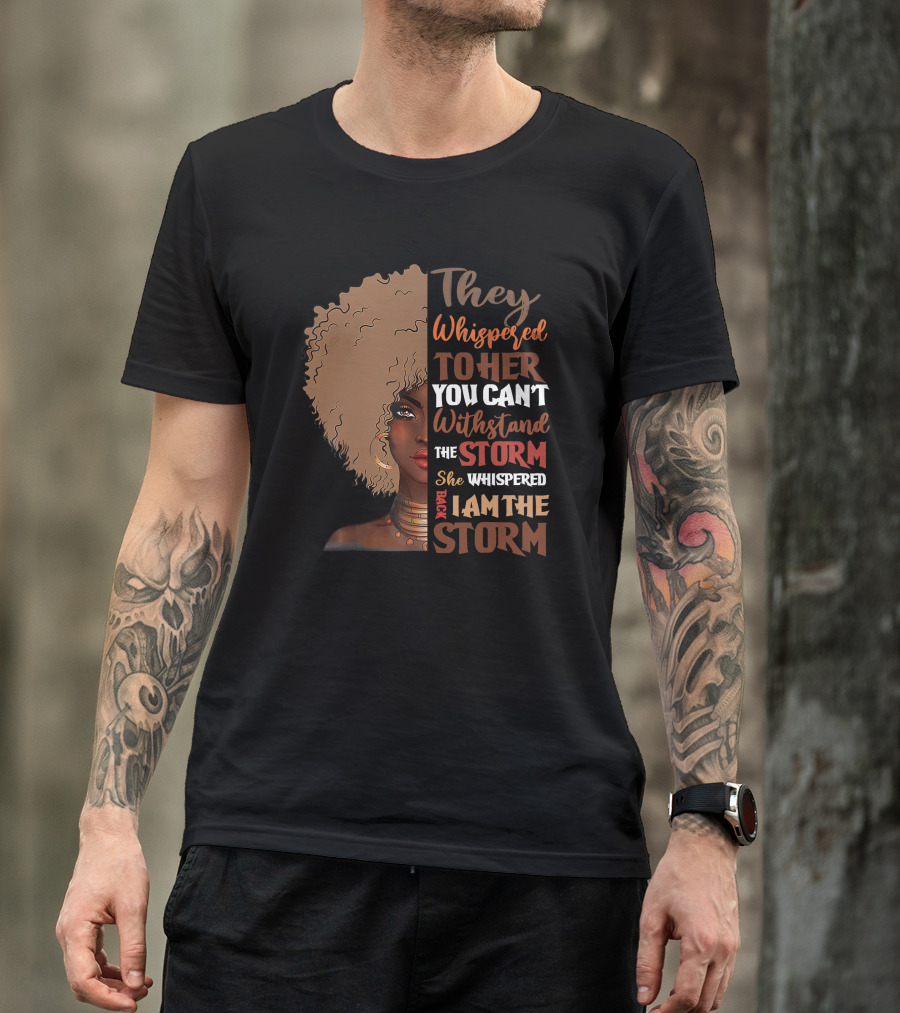 They Whispered To Her You Can’t Withstand The Storm She Whispered Back I Am The Storm Black History Month T-Shirt