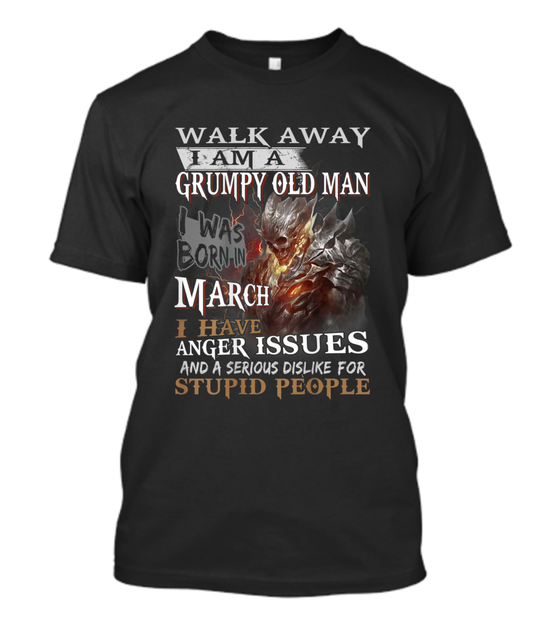 WALK AWAY I AM A GRUMPY OLD MAN I WAS BORN IN MARCH I HAVE ANGER ISSUES AND A SERIOUS DISLIKE FOR STUPID PEOPLE T-Shirt