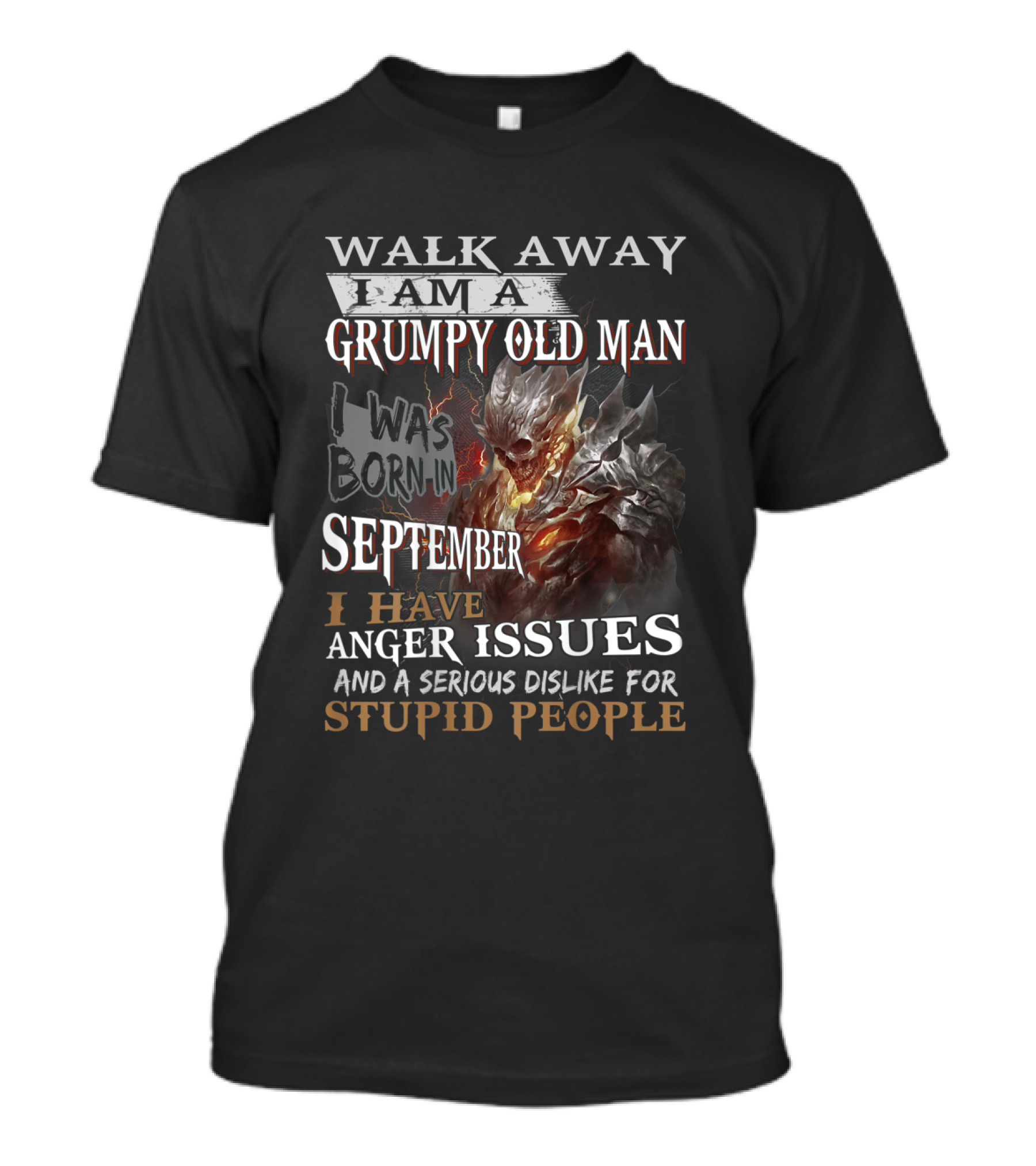 WALK AWAY I AM A GRUMPY OLD MAN I WAS BORN IN SEPTEMBER I HAVE ANGER ISSUES AND A SERIOUS DISLIKE FOR STUPID PEOPLE T-Shirt