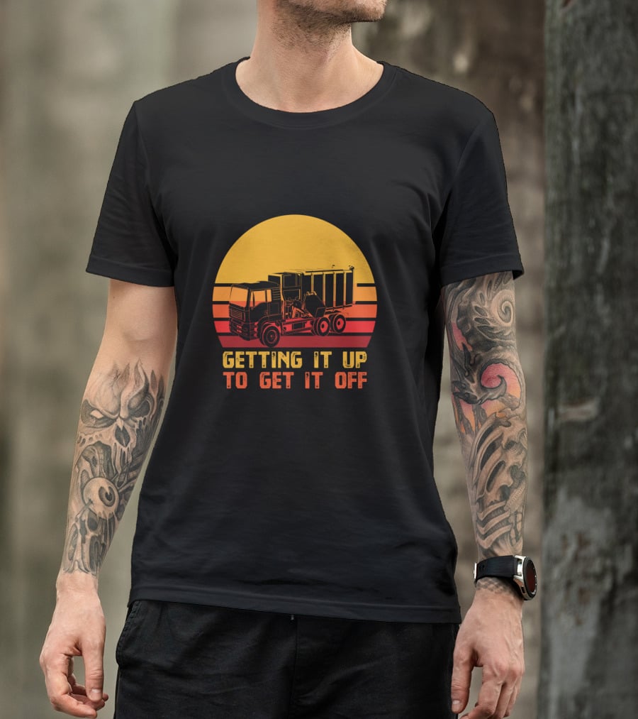 Getting It Up To Get It Off Garbage Truck Waste Collector T-Shirt