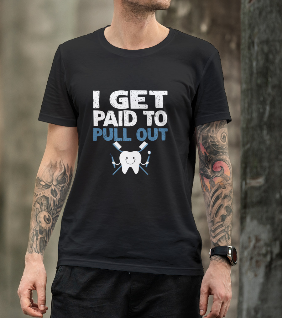 I Get Paid To Pull Out Tooth Teeth Dentist Dental Humor T-Shirt