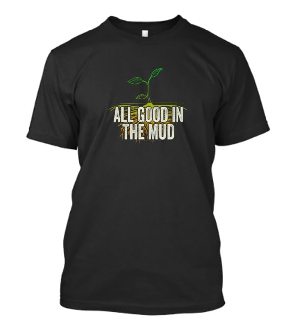 All Good In The Mud Garden Gardening Funny Gardeners T-Shirt