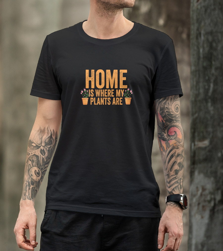 Home Is Where My Plants Are Gardeners Fun T-Shirt