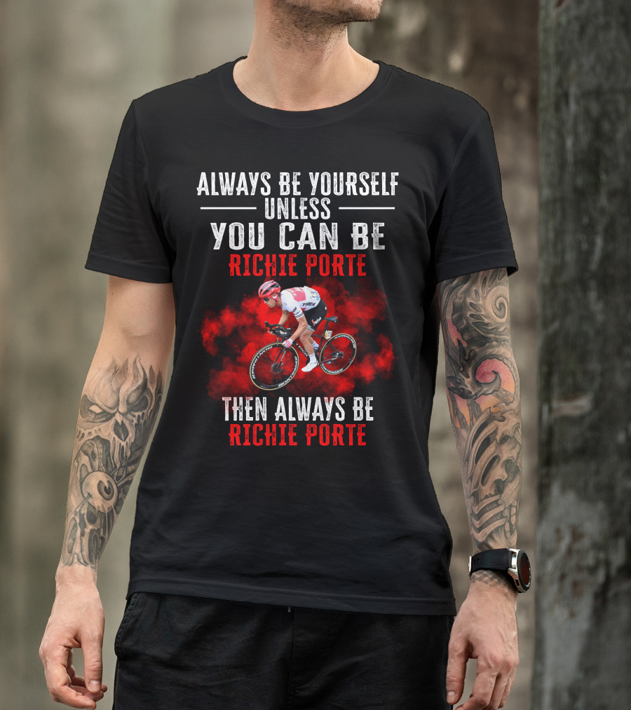 Always Be Yourself Unless You Can Be Richie Porte Then Always Be Richie Porte T-Shirt