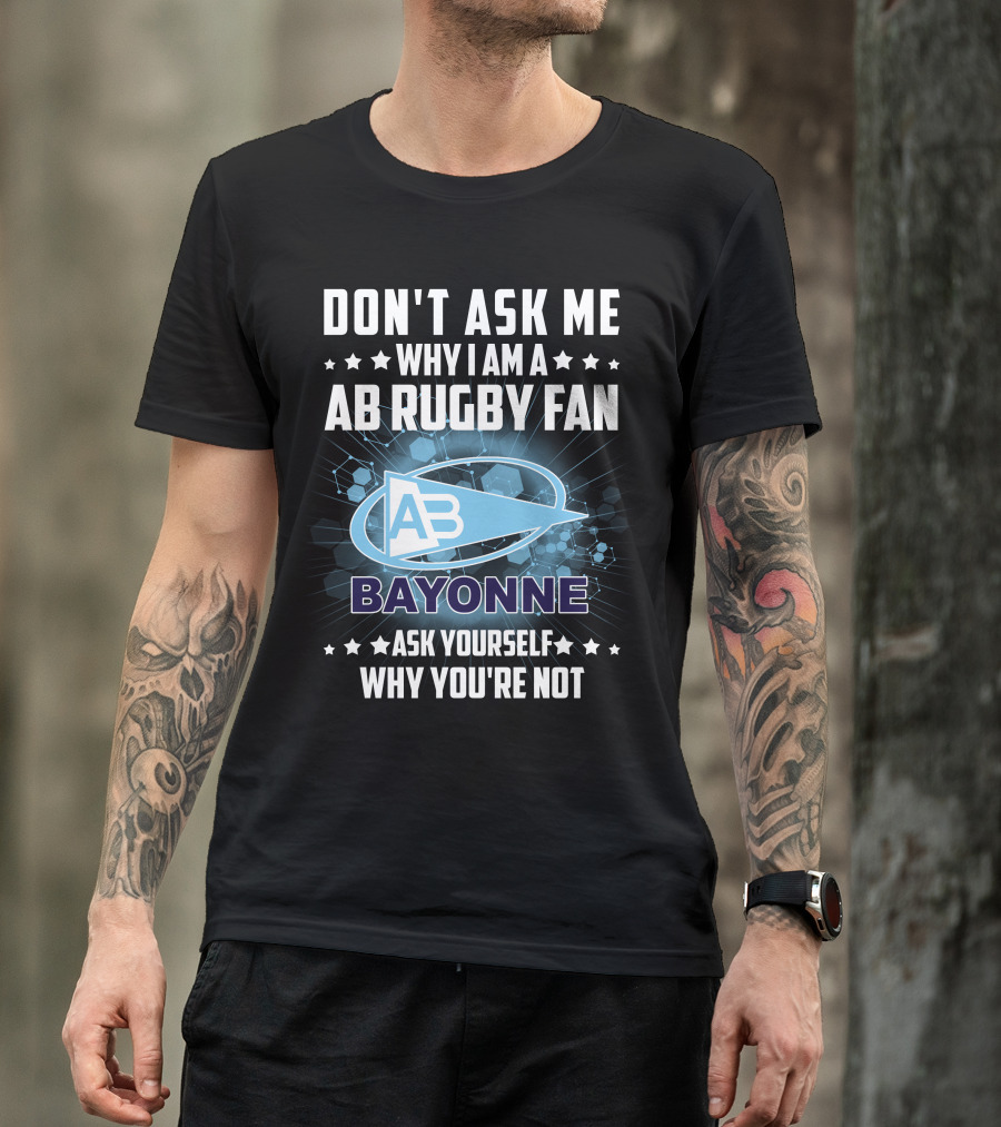 Don't Ask ME Why I Am A Ab Rugby Fan Bayonne Ask Yourself Why You're Not T-Shirt