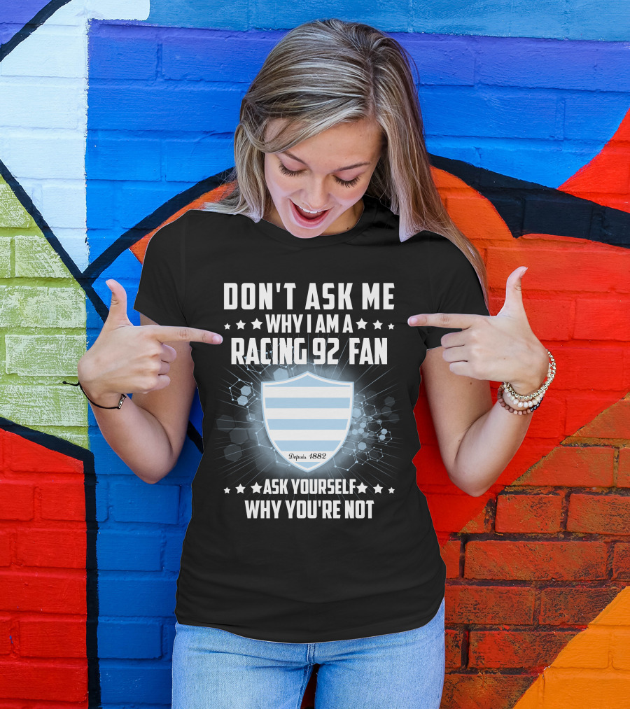 Don't Ask ME Why I Am A Racing 92 Fan Ask Yourself Why You're Not Depuis 1882 T-Shirt