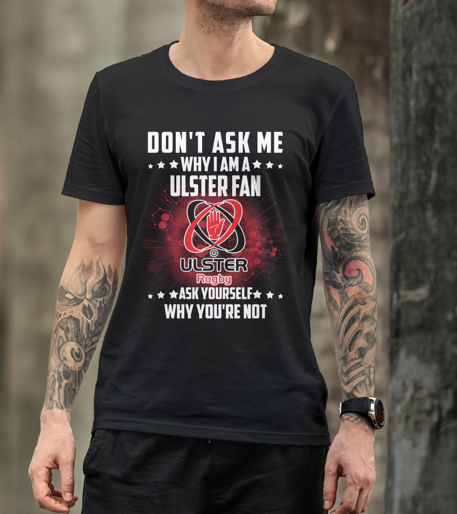 Don't Ask ME Why I Am A Ulster Fan Ulster Rugby Ask Yourself Why You're Not T-Shirt