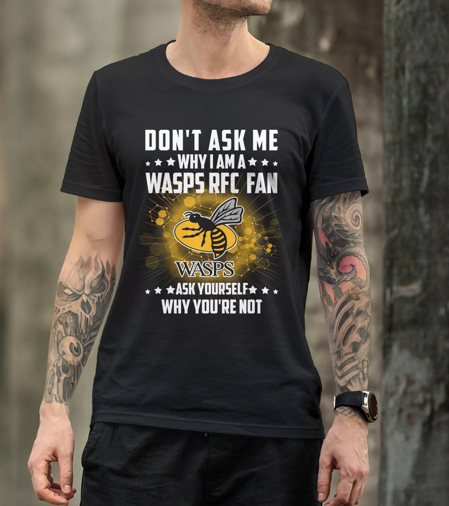 Don't Ask ME Why I Am A Wasps Rfc Fan Ask Yourself Why You're Not Wasps T-Shirt