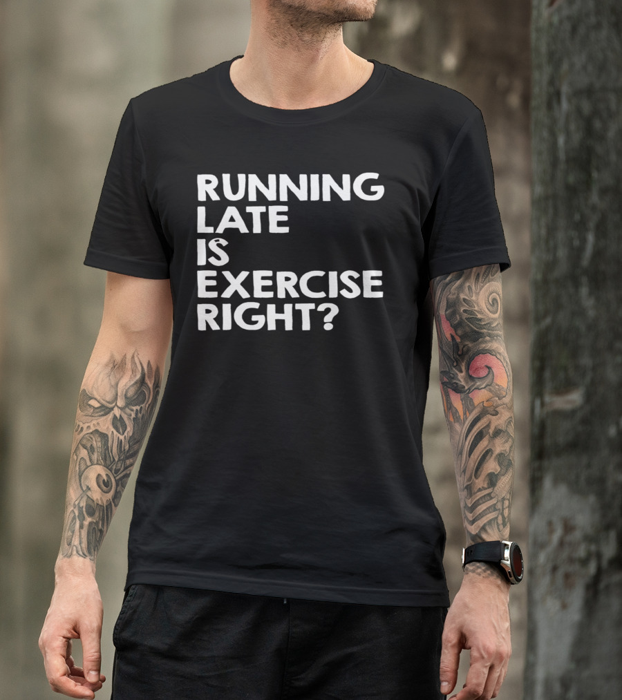 Running Late Is Exercise Right? T-Shirt