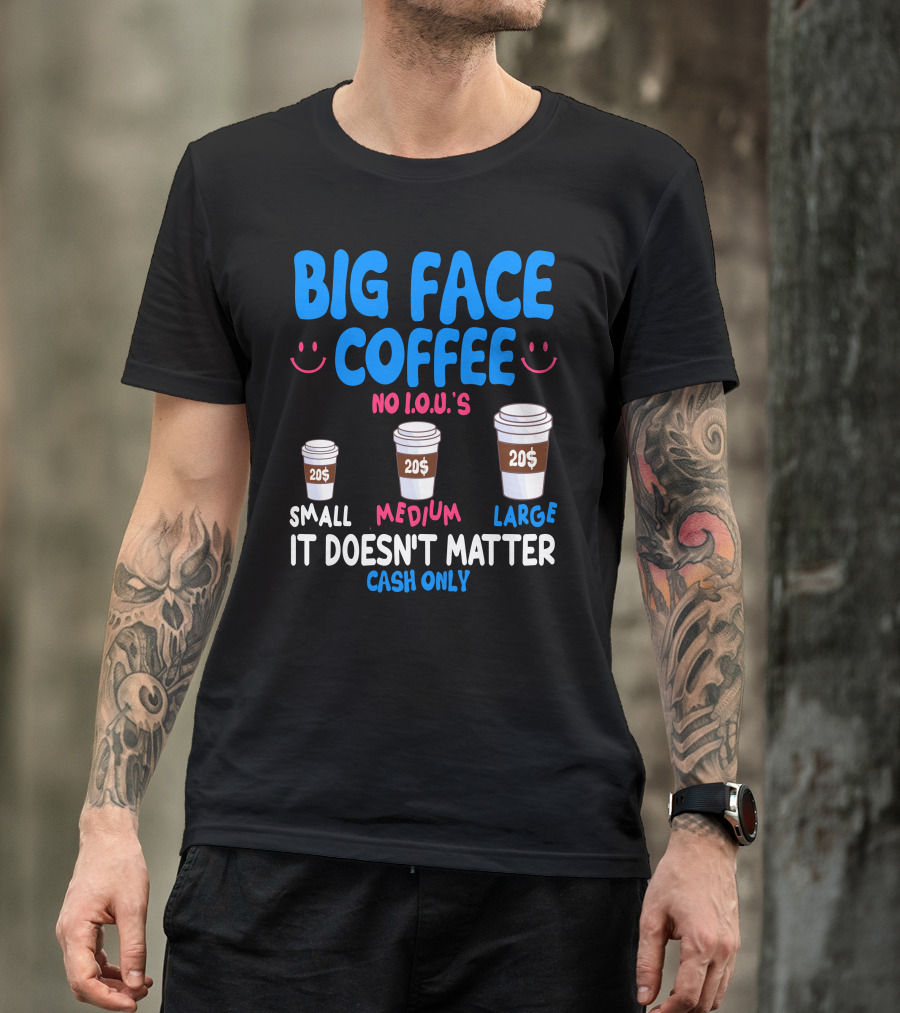 Big Face Coffee 20$ No I.O.U.s Small Medium Large Cash Only It Doesn't Matter T-Shirt