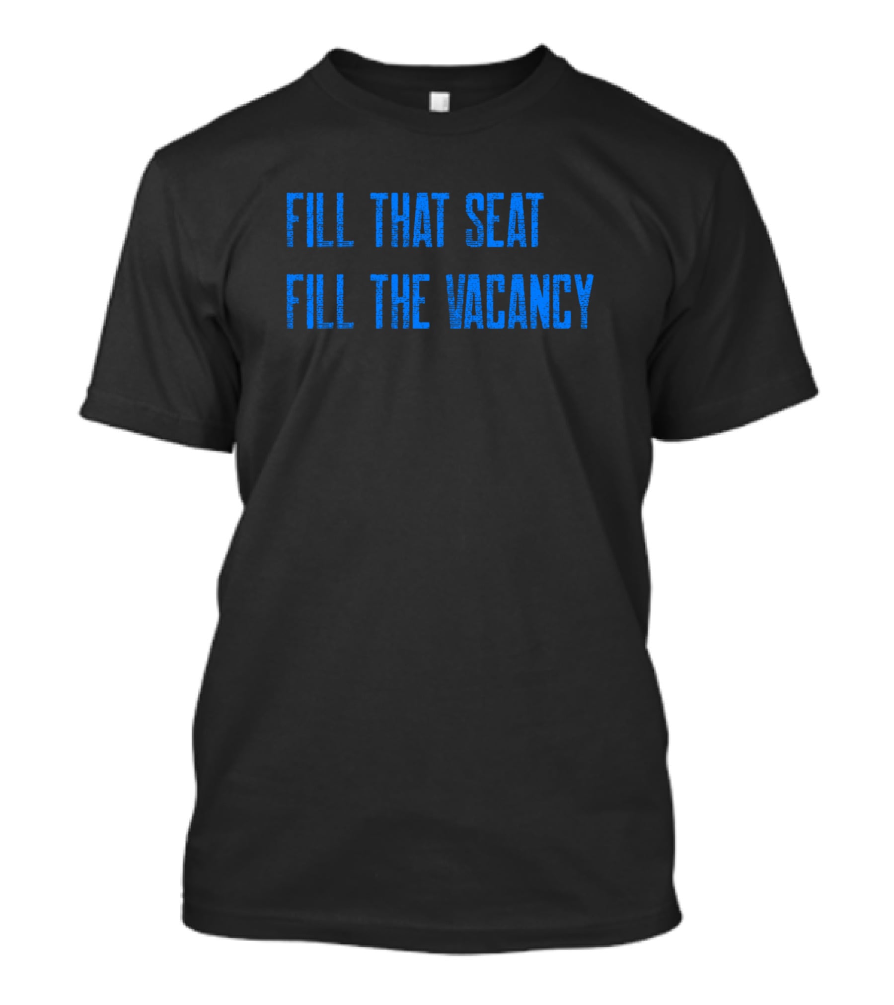 Fill That Seat Fill The Vacancy Text Statement In Bold Blue Letters T-Shirt
