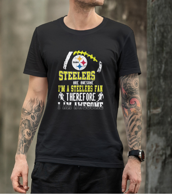 Steelers Are Awesome I'm A Steelers Fan Therefore I Am Awesome Pittsburgh Steelers T-Shirt