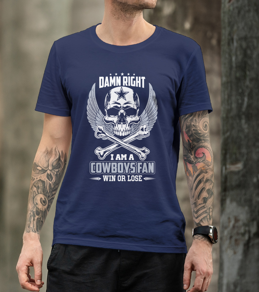 Damn Right I Am A Dallas Cowboys Fan Win Or Lose T-Shirt