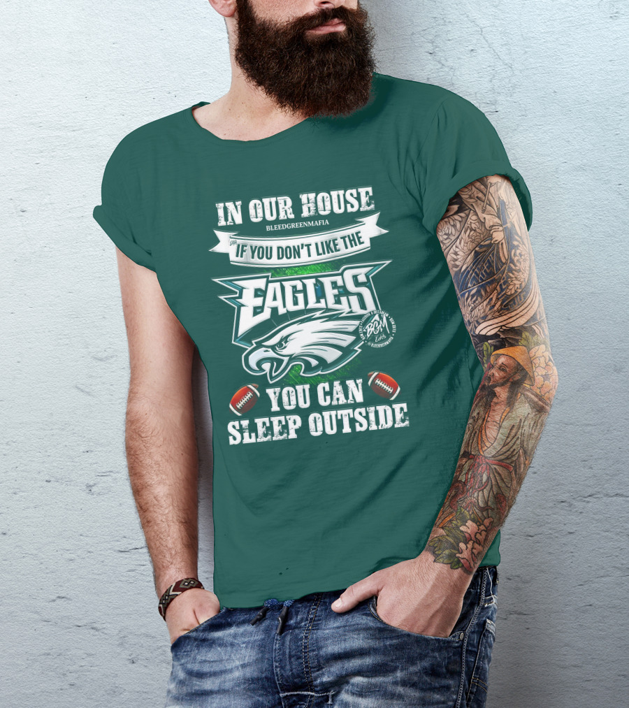 IN OUR HOUSE IF YOU DON'T LIKE THE EAGLES YOU CAN SLEEP OUTSIDE T-Shirt