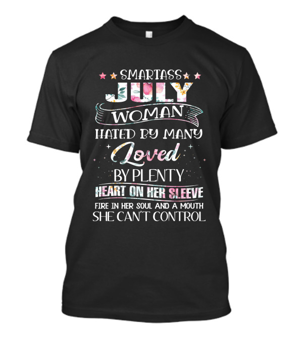 SMARTASS JULY WOMAN HATED BY MANY LOVED BY PLENTY HEART ON HER SLEEVE FIRE IN HER SOUL AND A MOUTH SHE CAN'T CONTROL T-Shirt