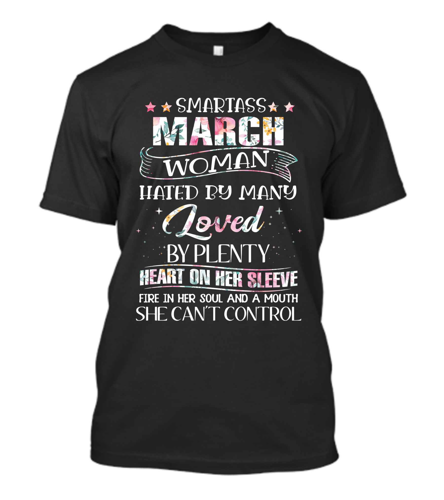 Smartass March Woman Hated By Many Loved By Plenty Heart On Her Sleeve Fire In Her Soul And A Mouth She Can't Control T-Shirt