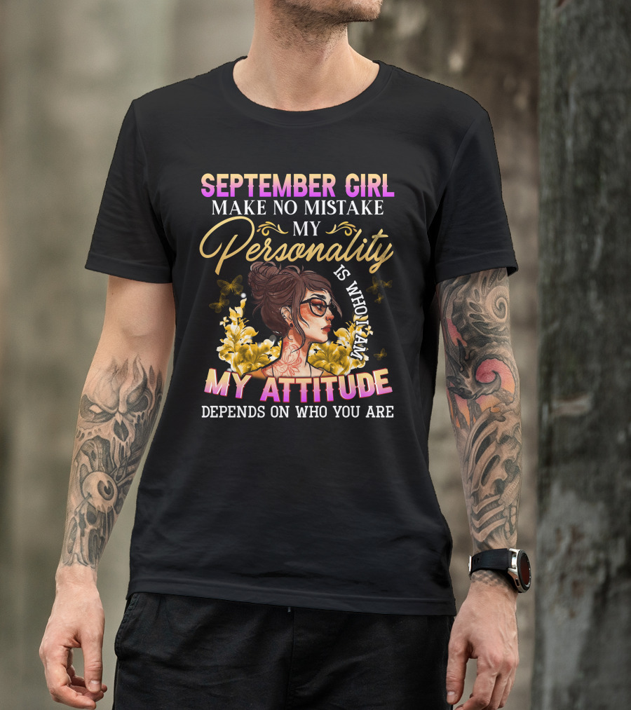 SEPTEMBER GIRL MAKE NO MISTAKE MY PERSONALITY IS WHO I AM MY ATTITUDE DEPENDS ON WHO YOU ARE T-Shirt