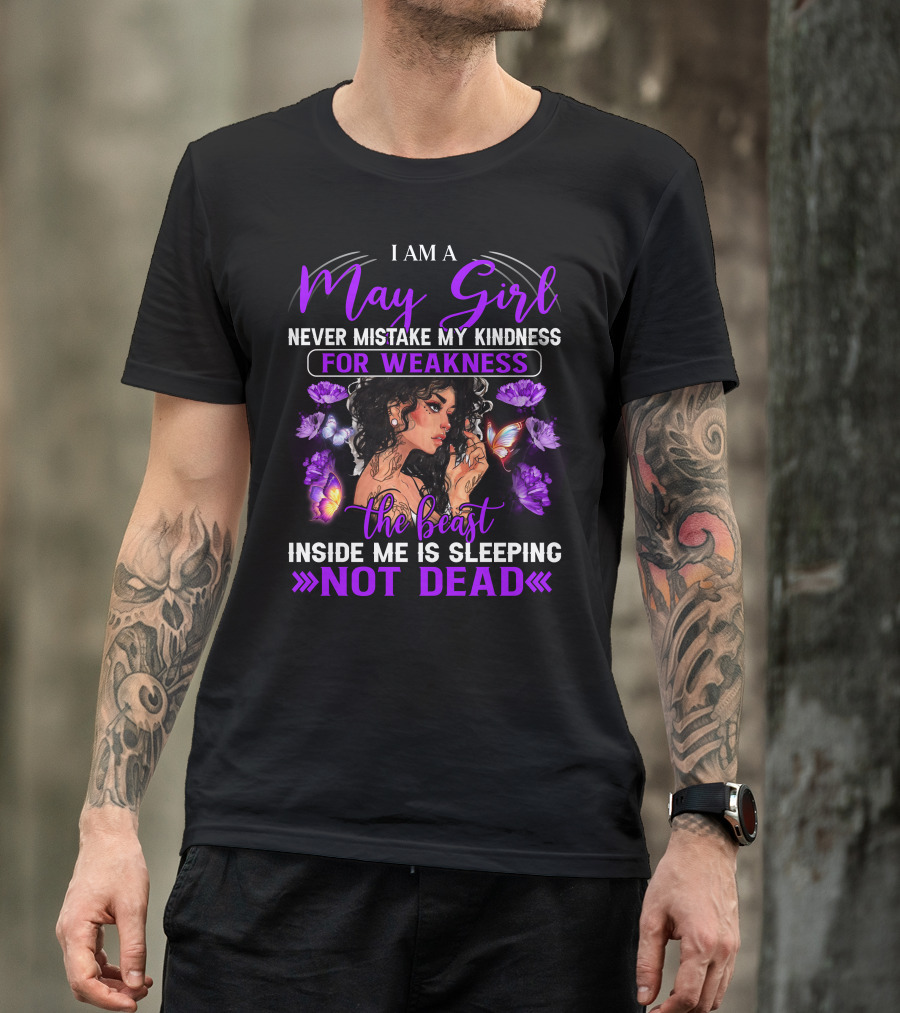 I Am A May Girl Never Mistake My Kindness For Weakness The Beast Inside Me Is Sleeping Not Dead T-Shirt