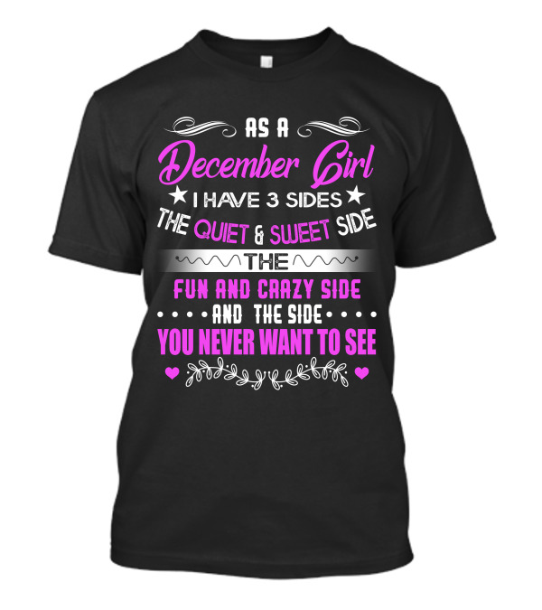 As A December Girl I Have 3 Sides The Quiet Sweet Side The Fun And Crazy Side And The Side You Never Want To See T-Shirt