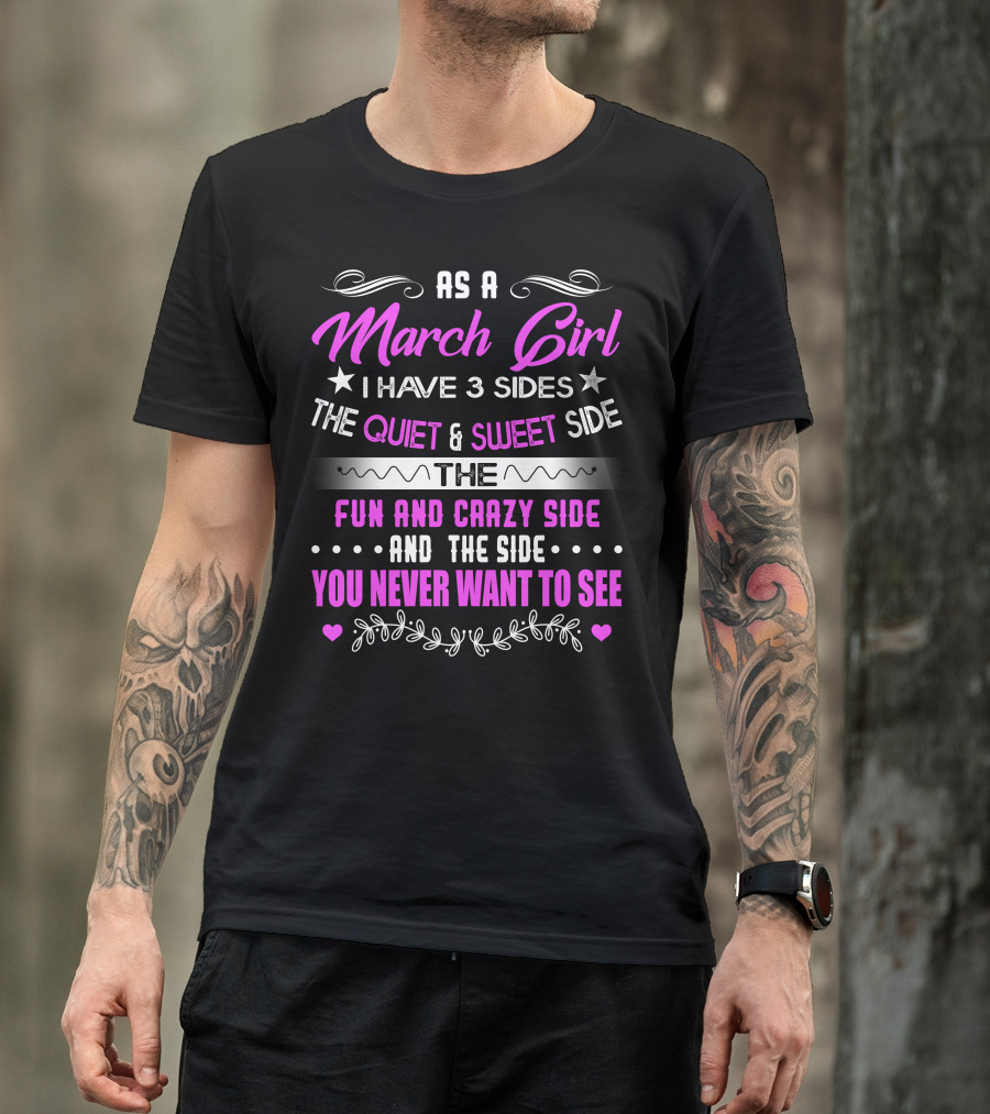 As A March Girl I Have 3 Sides The Quiet Sweet Side The Fun Crazy Side And The Side You Never Want To See T-Shirt