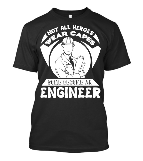 Not All Heroes Wear Capes Some Become An Engineer T-Shirt