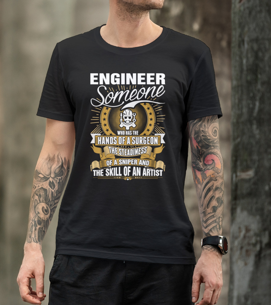 Engineer Someone Hands Of A Surgeon Steadiness Of A Sniper Skill Of An Artist T-Shirt