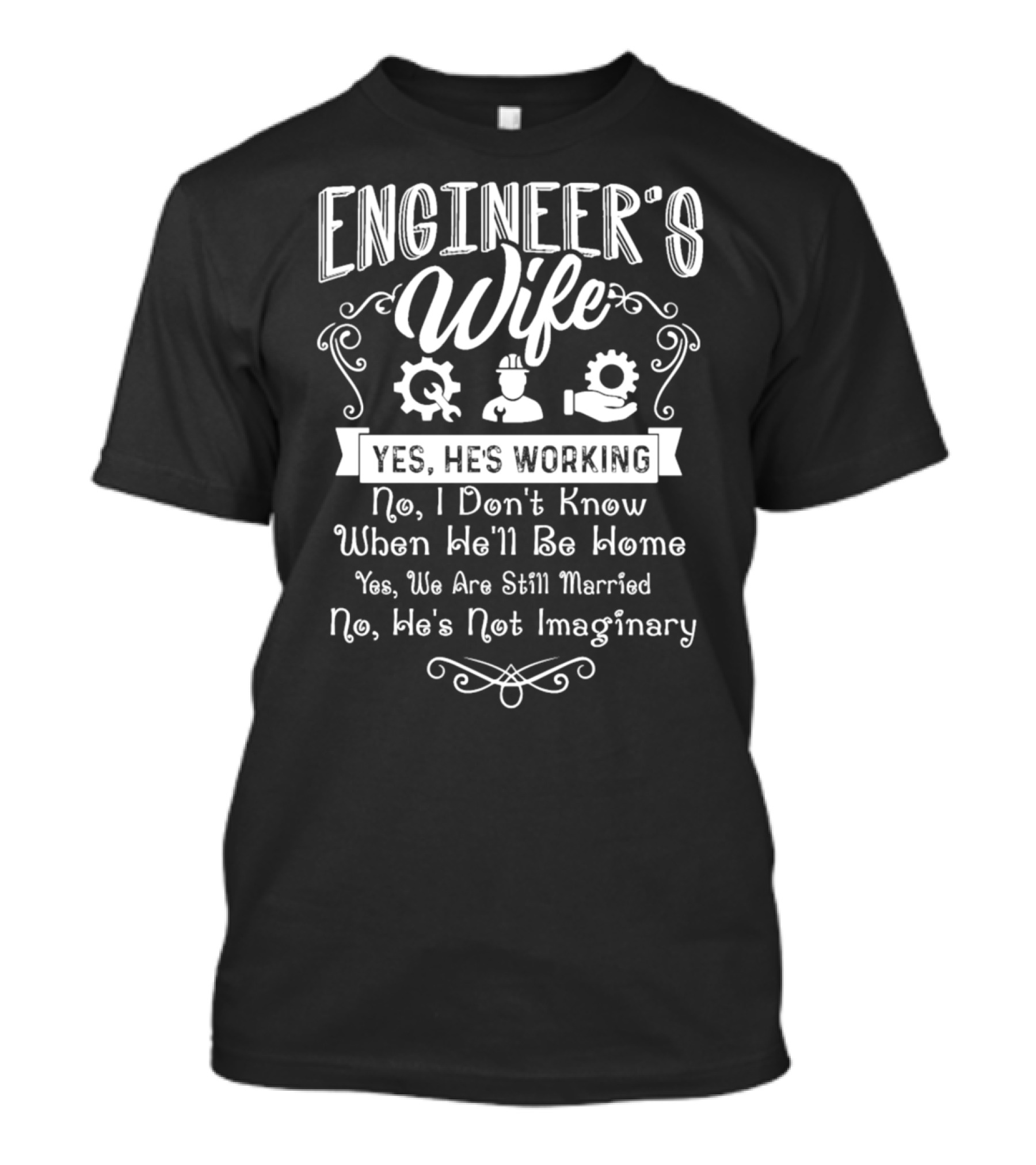 Engineer’s Wife Yes He’s Working No I Don’t Know When He’ll Be Home Yes We Are Still Married No He’s Not Imaginary T-Shirt