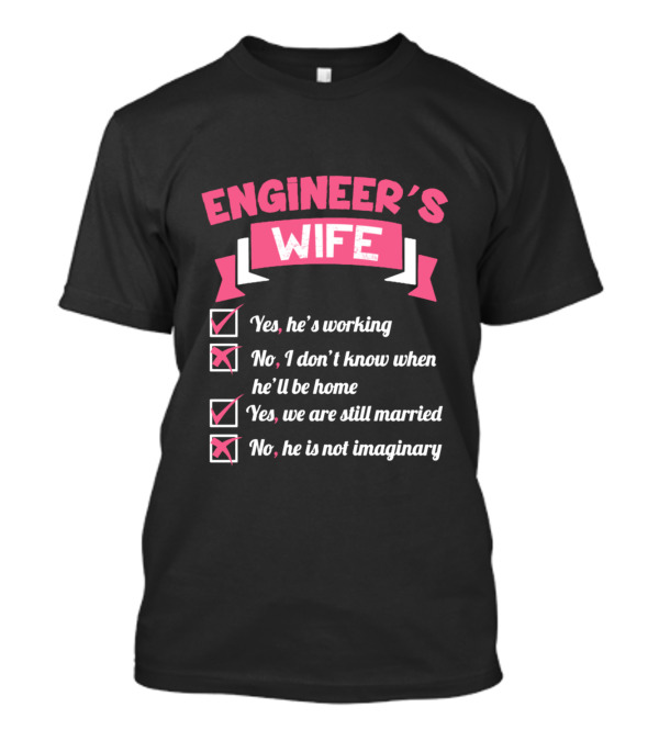 ENGINEER'S WIFE Yes He's Working No I Don't Know When He'll Be Home Yes We Are Still Married No He Is Not Imaginary T-Shirt