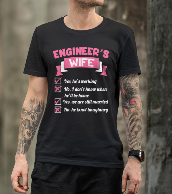 ENGINEER'S WIFE Yes He's Working No I Don't Know When He'll Be Home Yes We Are Still Married No He Is Not Imaginary T-Shirt