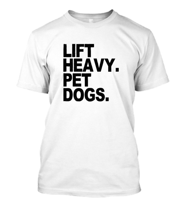 Lift Heavy Pet Dogs Gym Weightlifters Motivation T-Shirt