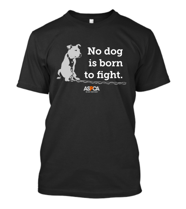 No Dog Is Born To Fight ASPCA We Are Their Voice T-Shirt
