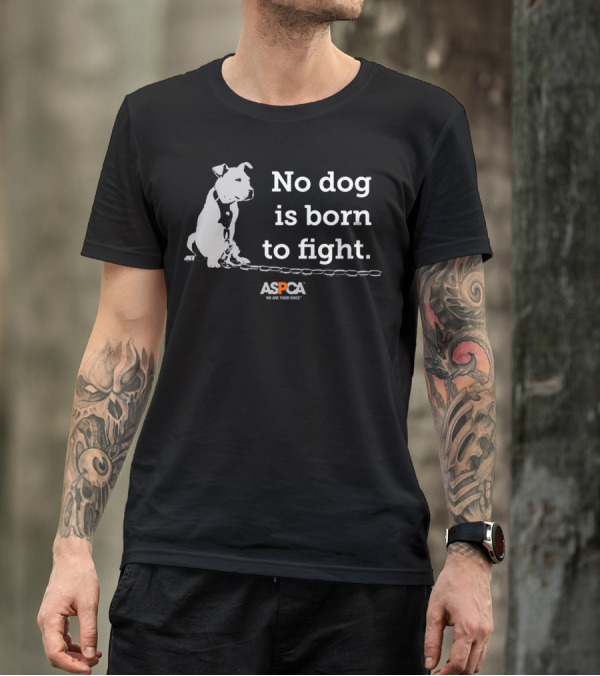No Dog Is Born To Fight ASPCA We Are Their Voice T-Shirt