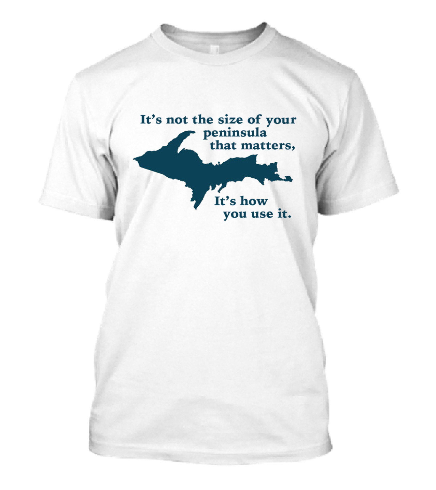 It's Not The Size Of Your Peninsula That Matters It's How You Use It Upper Peninsula Funny Michigan T-Shirt