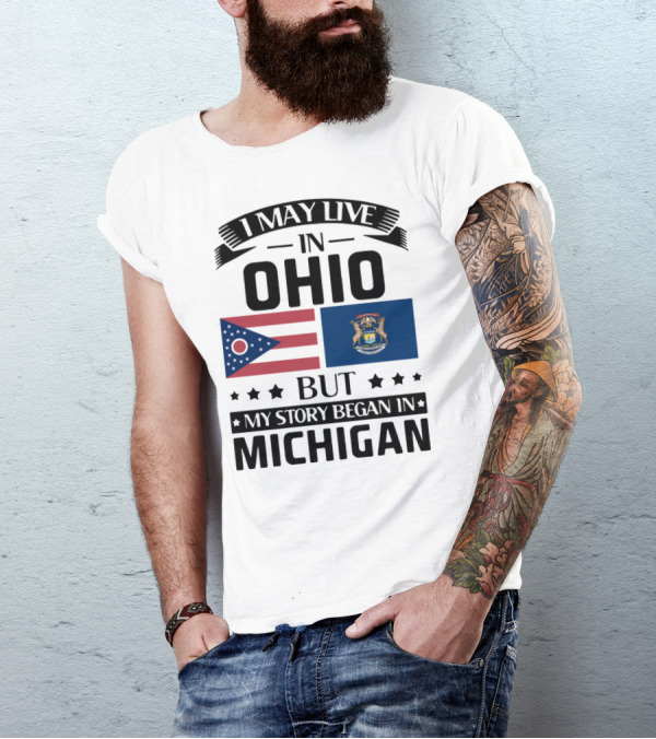 I May Live In Ohio But My Story Began In Michigan With Ohio And Michigan State Flags T-Shirt