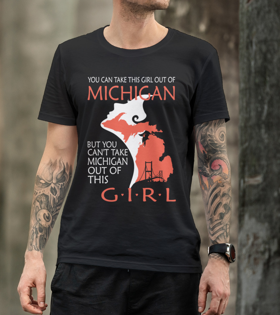You Can Take This Girl Out Of Michigan But You Can't Take Michigan Out Of This Girl T-Shirt