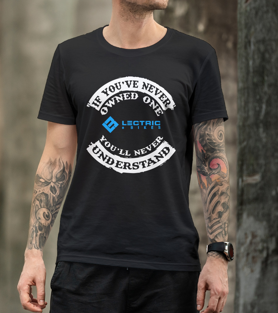 If You've Never Owned One You'll Never Understand Lectric EBikes T-Shirt