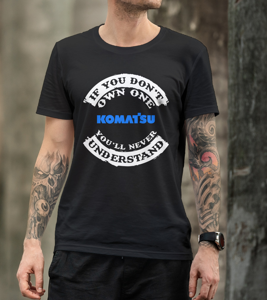 If You Don't Own One Komatsu You'll Never Understand T-Shirt