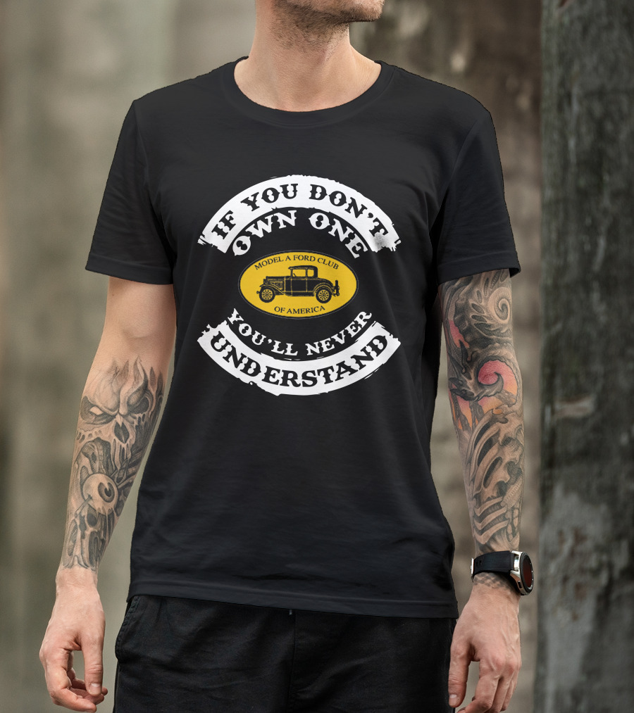 If You Don't Own One You'll Never Understand Model A Ford Club Of America T-Shirt
